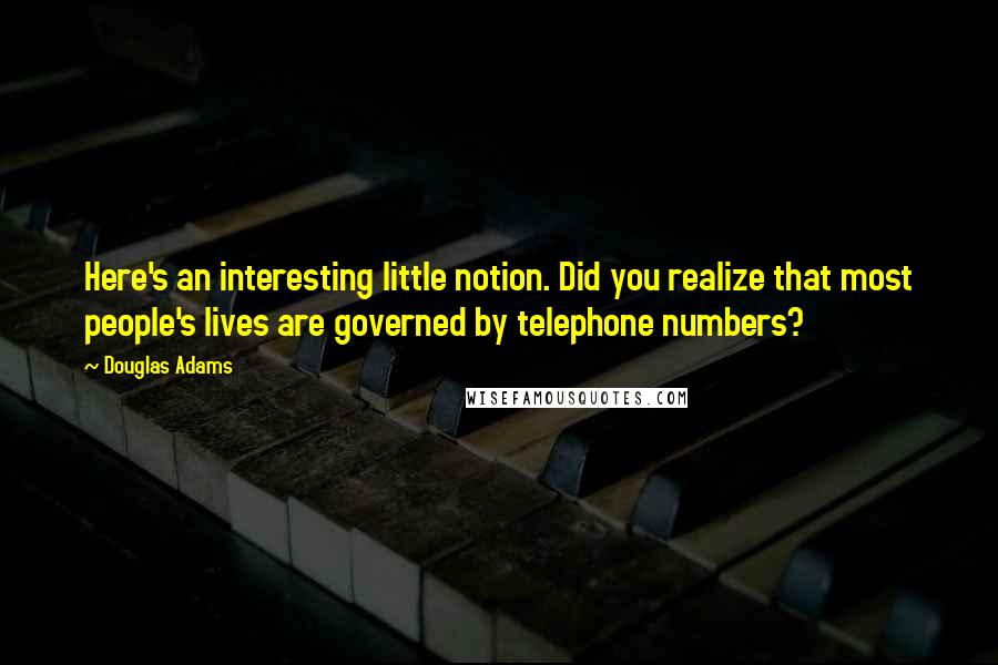 Douglas Adams Quotes: Here's an interesting little notion. Did you realize that most people's lives are governed by telephone numbers?