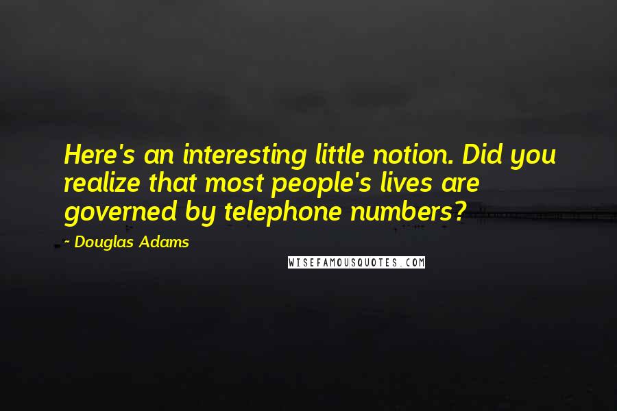 Douglas Adams Quotes: Here's an interesting little notion. Did you realize that most people's lives are governed by telephone numbers?