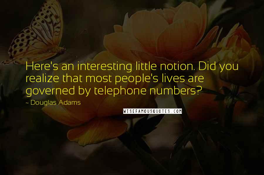 Douglas Adams Quotes: Here's an interesting little notion. Did you realize that most people's lives are governed by telephone numbers?