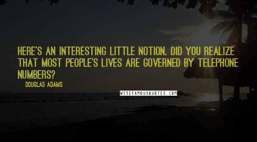 Douglas Adams Quotes: Here's an interesting little notion. Did you realize that most people's lives are governed by telephone numbers?