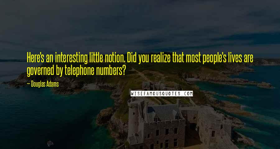 Douglas Adams Quotes: Here's an interesting little notion. Did you realize that most people's lives are governed by telephone numbers?