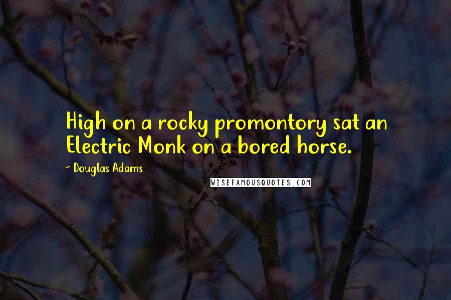 Douglas Adams Quotes: High on a rocky promontory sat an Electric Monk on a bored horse.