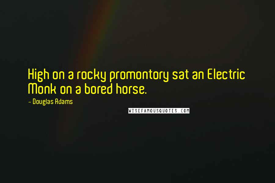 Douglas Adams Quotes: High on a rocky promontory sat an Electric Monk on a bored horse.