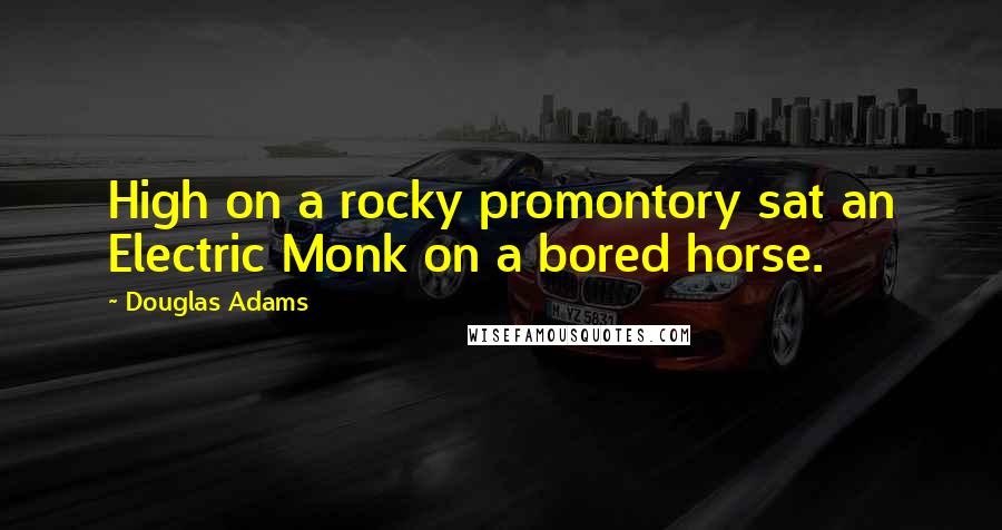 Douglas Adams Quotes: High on a rocky promontory sat an Electric Monk on a bored horse.