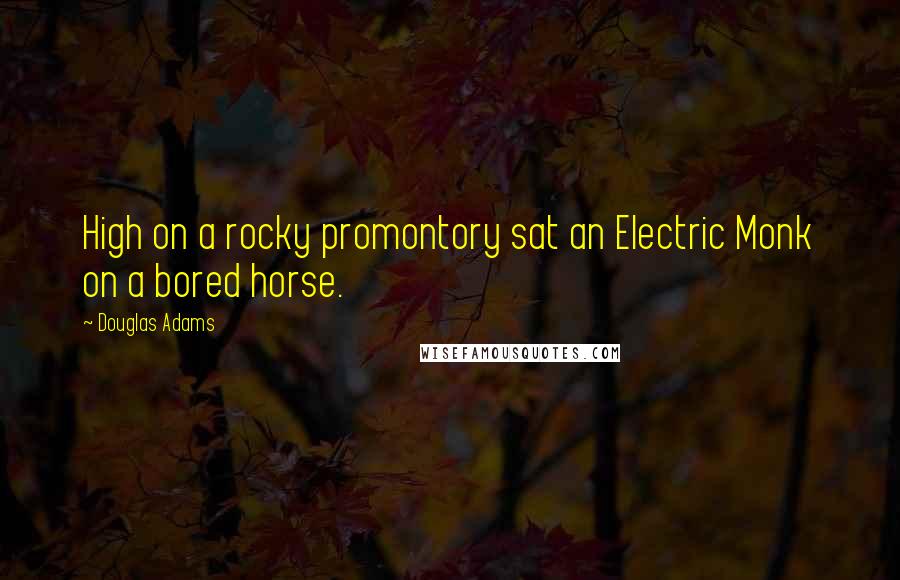 Douglas Adams Quotes: High on a rocky promontory sat an Electric Monk on a bored horse.