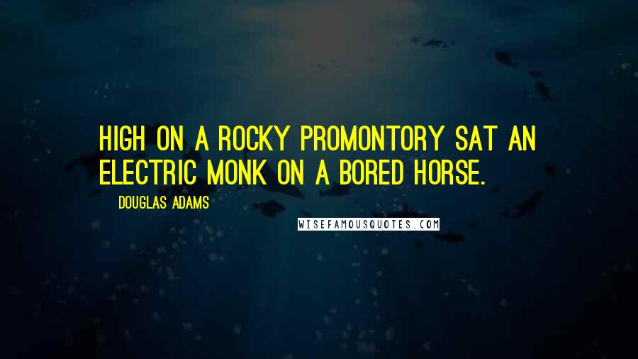 Douglas Adams Quotes: High on a rocky promontory sat an Electric Monk on a bored horse.