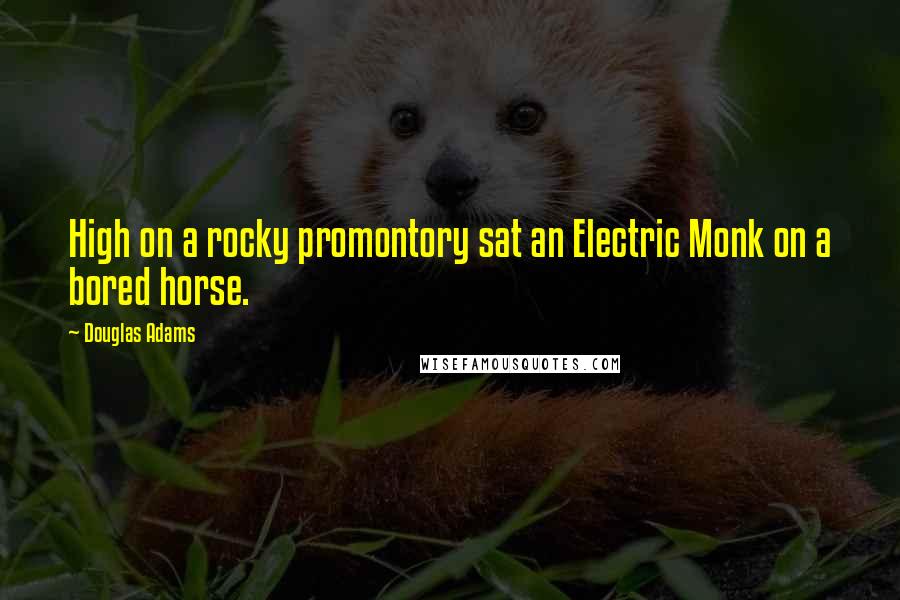 Douglas Adams Quotes: High on a rocky promontory sat an Electric Monk on a bored horse.