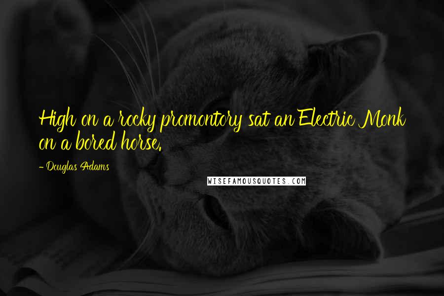 Douglas Adams Quotes: High on a rocky promontory sat an Electric Monk on a bored horse.