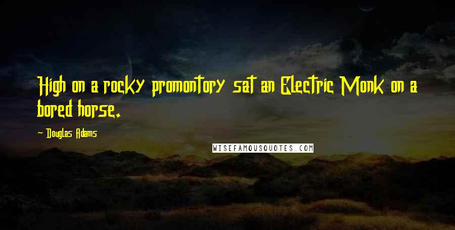 Douglas Adams Quotes: High on a rocky promontory sat an Electric Monk on a bored horse.