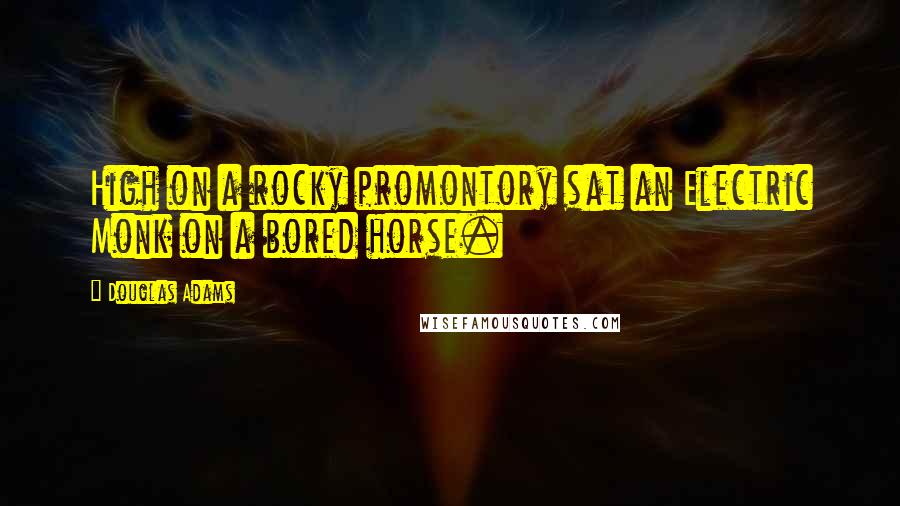 Douglas Adams Quotes: High on a rocky promontory sat an Electric Monk on a bored horse.