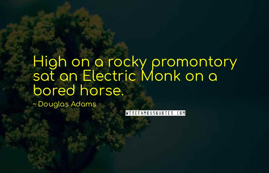 Douglas Adams Quotes: High on a rocky promontory sat an Electric Monk on a bored horse.