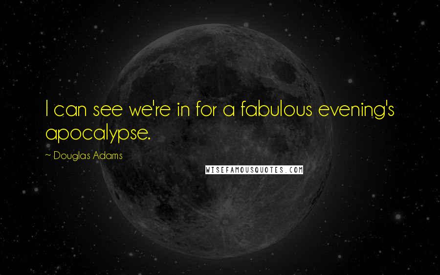 Douglas Adams Quotes: I can see we're in for a fabulous evening's apocalypse.