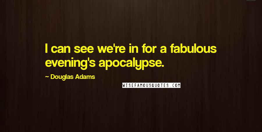 Douglas Adams Quotes: I can see we're in for a fabulous evening's apocalypse.