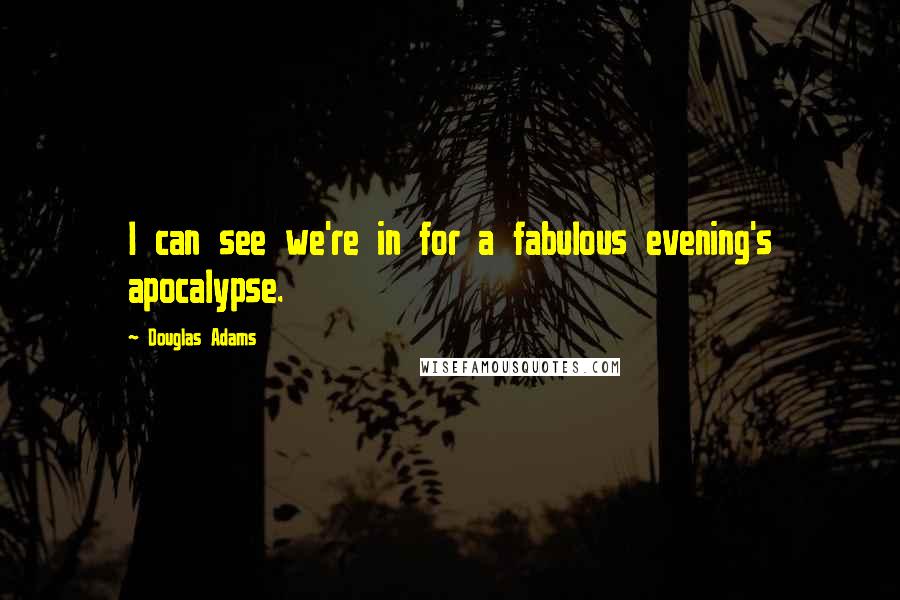 Douglas Adams Quotes: I can see we're in for a fabulous evening's apocalypse.