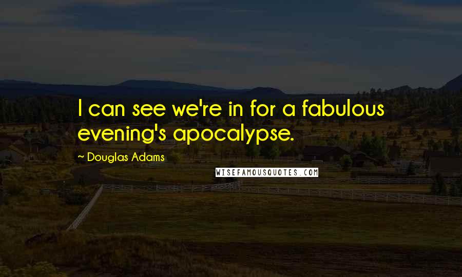 Douglas Adams Quotes: I can see we're in for a fabulous evening's apocalypse.