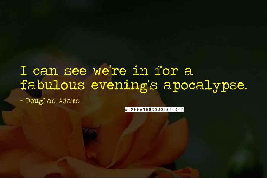 Douglas Adams Quotes: I can see we're in for a fabulous evening's apocalypse.