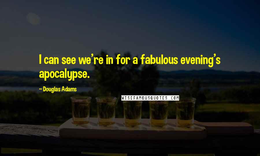Douglas Adams Quotes: I can see we're in for a fabulous evening's apocalypse.