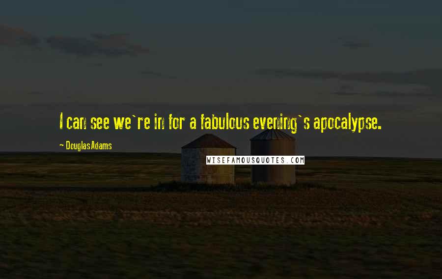 Douglas Adams Quotes: I can see we're in for a fabulous evening's apocalypse.