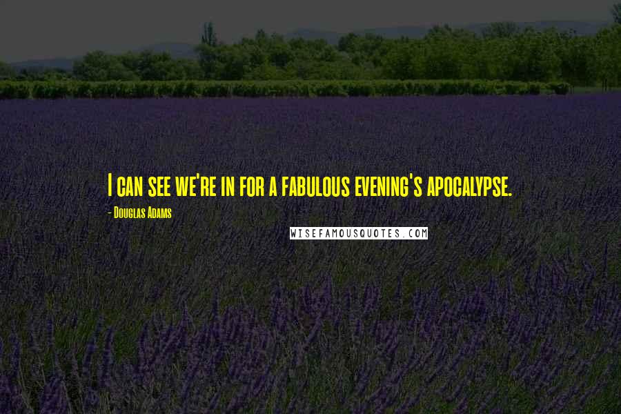 Douglas Adams Quotes: I can see we're in for a fabulous evening's apocalypse.