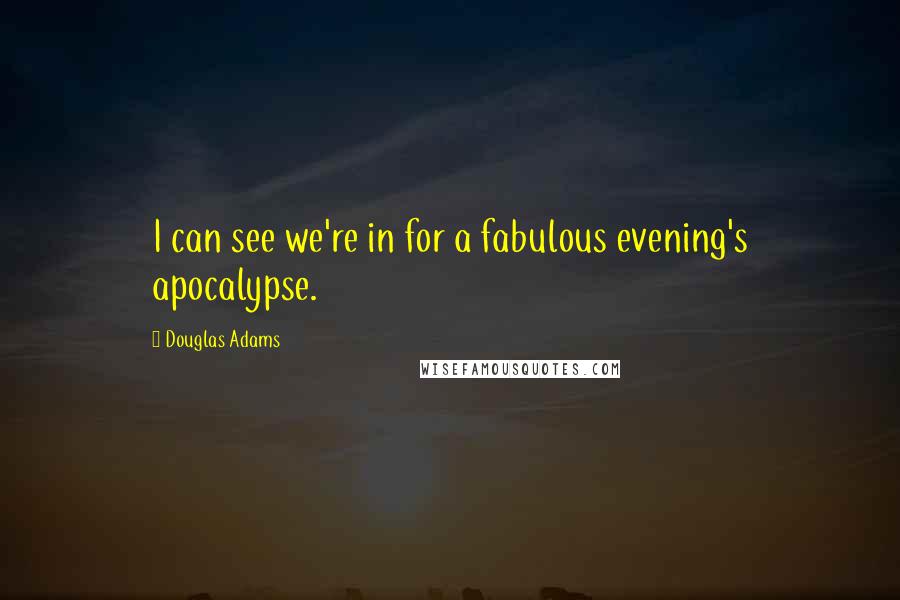 Douglas Adams Quotes: I can see we're in for a fabulous evening's apocalypse.