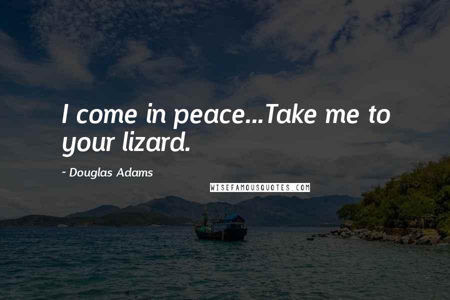 Douglas Adams Quotes: I come in peace...Take me to your lizard.