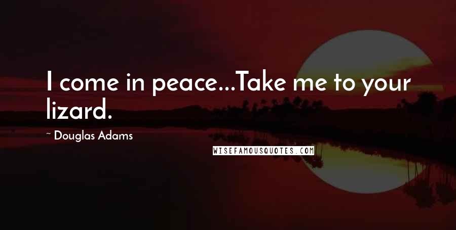 Douglas Adams Quotes: I come in peace...Take me to your lizard.