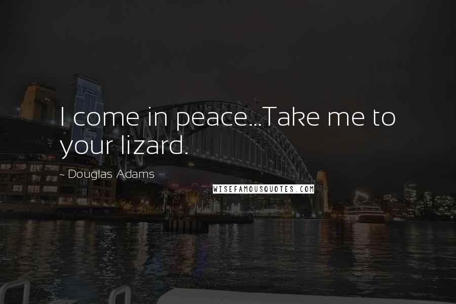 Douglas Adams Quotes: I come in peace...Take me to your lizard.