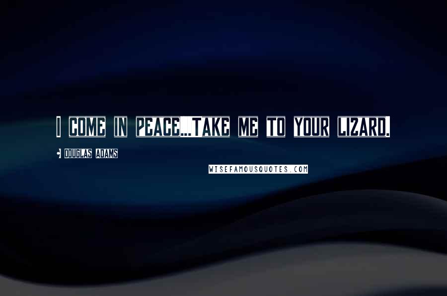 Douglas Adams Quotes: I come in peace...Take me to your lizard.