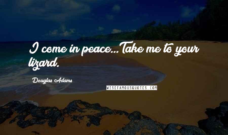 Douglas Adams Quotes: I come in peace...Take me to your lizard.