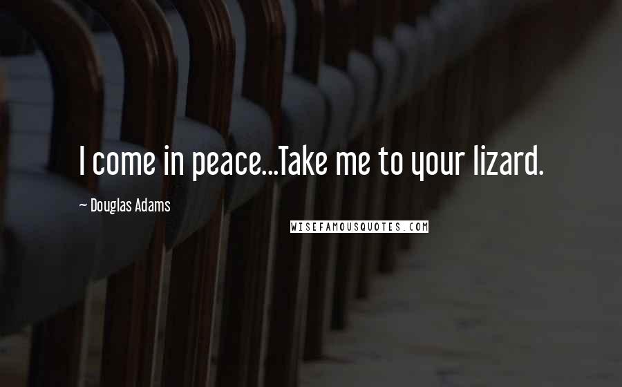 Douglas Adams Quotes: I come in peace...Take me to your lizard.