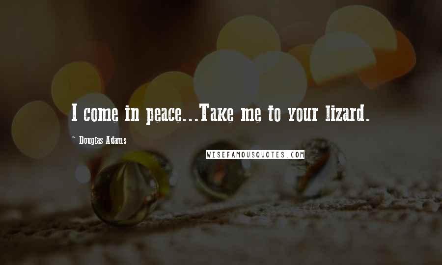 Douglas Adams Quotes: I come in peace...Take me to your lizard.