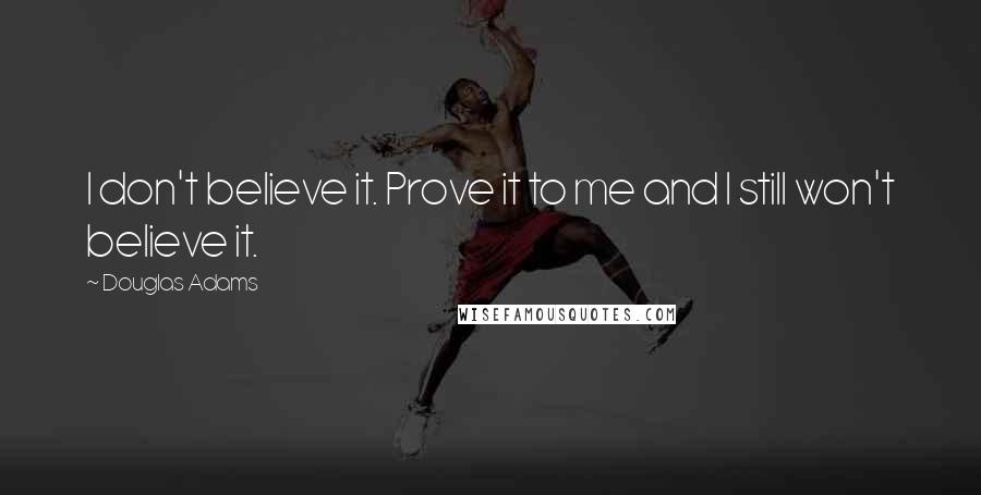 Douglas Adams Quotes: I don't believe it. Prove it to me and I still won't believe it.