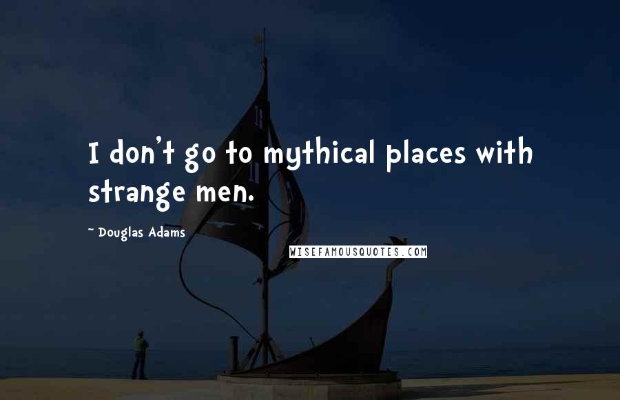 Douglas Adams Quotes: I don't go to mythical places with strange men.