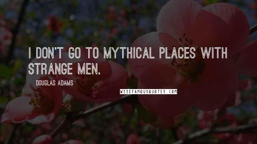 Douglas Adams Quotes: I don't go to mythical places with strange men.