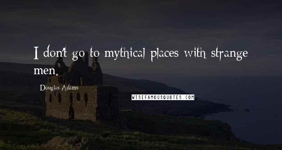 Douglas Adams Quotes: I don't go to mythical places with strange men.