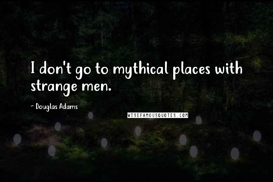 Douglas Adams Quotes: I don't go to mythical places with strange men.