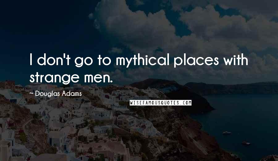 Douglas Adams Quotes: I don't go to mythical places with strange men.