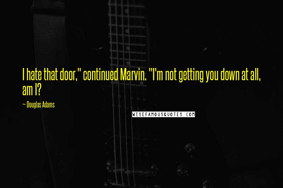 Douglas Adams Quotes: I hate that door," continued Marvin. "I'm not getting you down at all, am I?