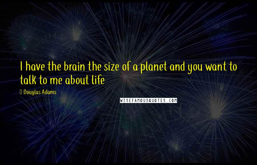 Douglas Adams Quotes: I have the brain the size of a planet and you want to talk to me about life