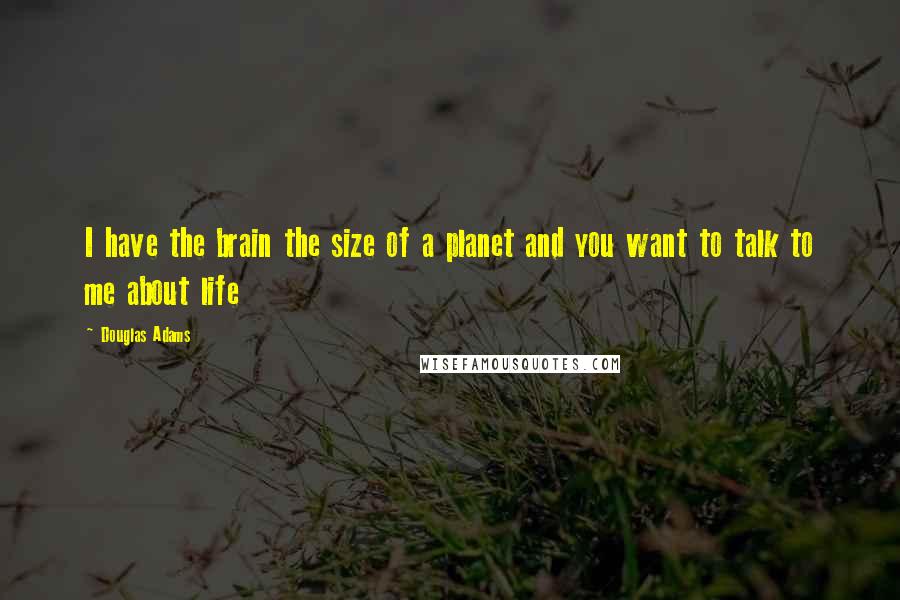 Douglas Adams Quotes: I have the brain the size of a planet and you want to talk to me about life