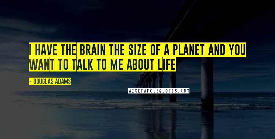 Douglas Adams Quotes: I have the brain the size of a planet and you want to talk to me about life