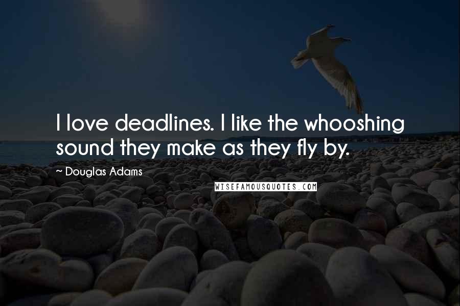 Douglas Adams Quotes: I love deadlines. I like the whooshing sound they make as they fly by.