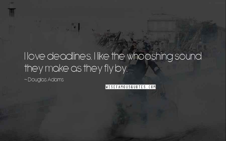 Douglas Adams Quotes: I love deadlines. I like the whooshing sound they make as they fly by.