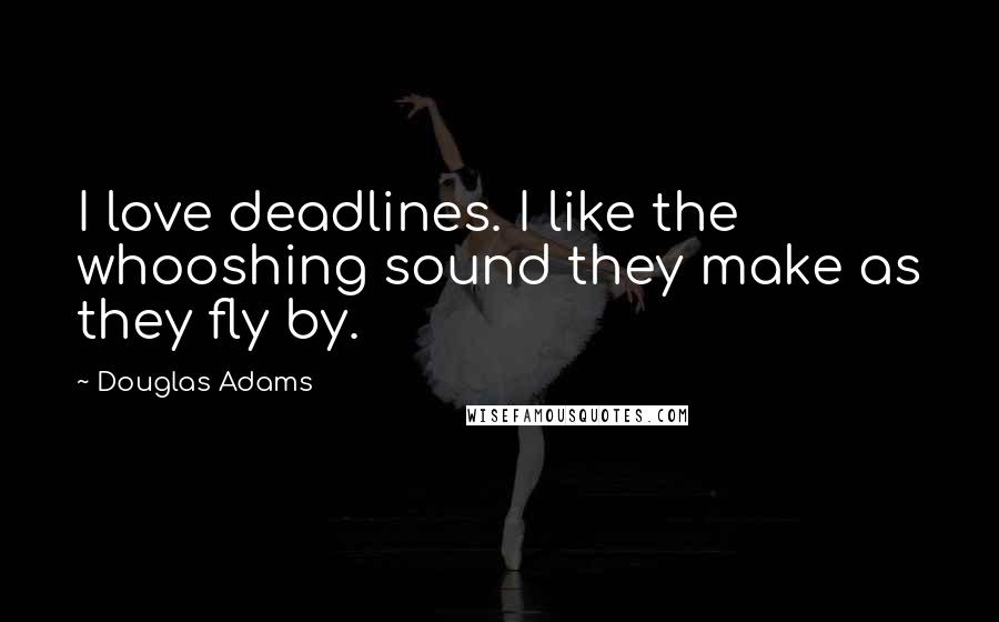 Douglas Adams Quotes: I love deadlines. I like the whooshing sound they make as they fly by.