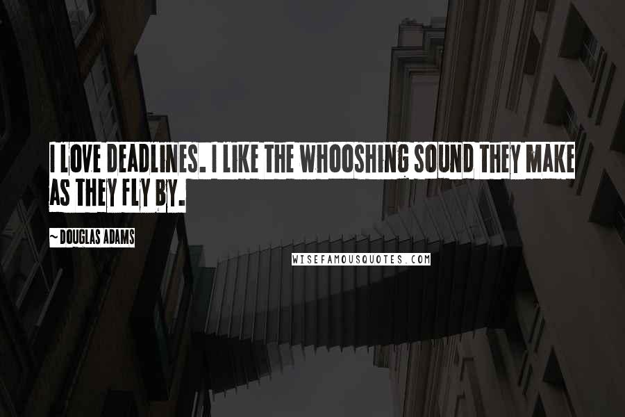 Douglas Adams Quotes: I love deadlines. I like the whooshing sound they make as they fly by.