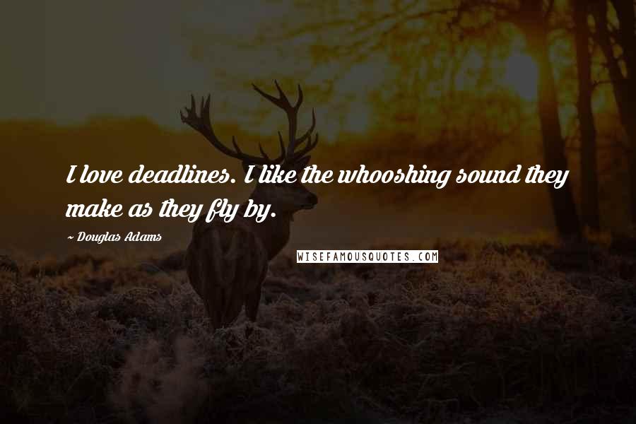 Douglas Adams Quotes: I love deadlines. I like the whooshing sound they make as they fly by.