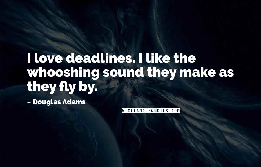 Douglas Adams Quotes: I love deadlines. I like the whooshing sound they make as they fly by.