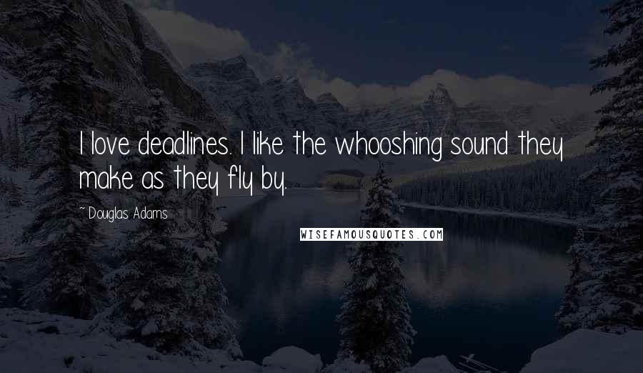 Douglas Adams Quotes: I love deadlines. I like the whooshing sound they make as they fly by.