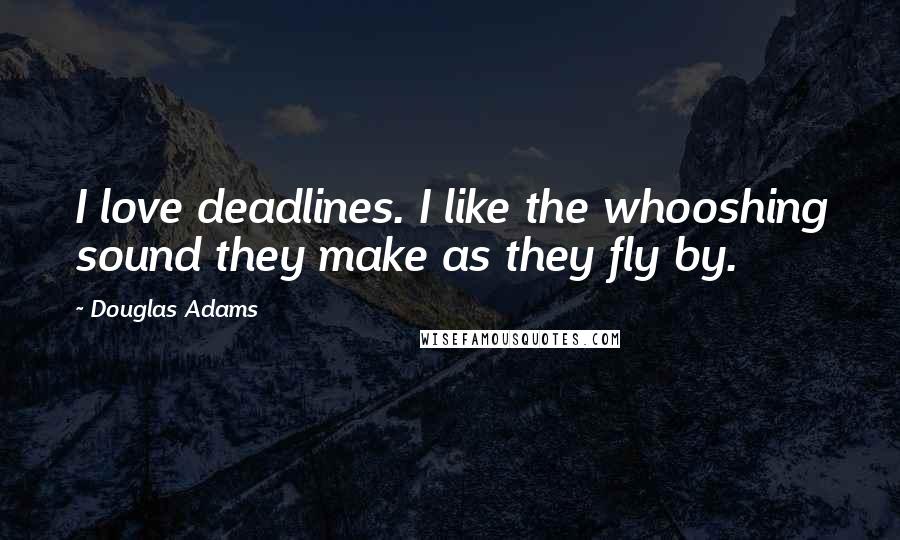 Douglas Adams Quotes: I love deadlines. I like the whooshing sound they make as they fly by.