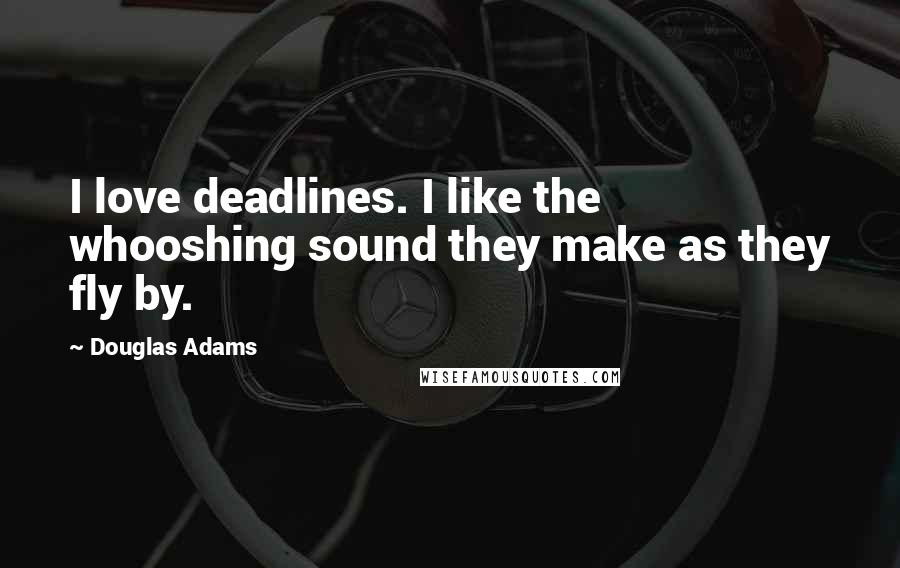 Douglas Adams Quotes: I love deadlines. I like the whooshing sound they make as they fly by.